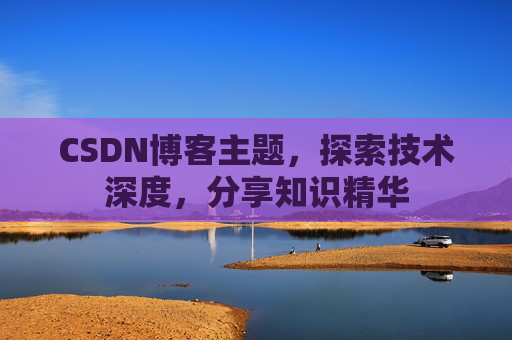 CSDN博客主题，探索技术深度，分享知识精华