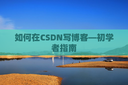 如何在CSDN写博客—初学者指南